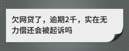 欠网贷了，逾期2千，实在无力偿还会被起诉吗