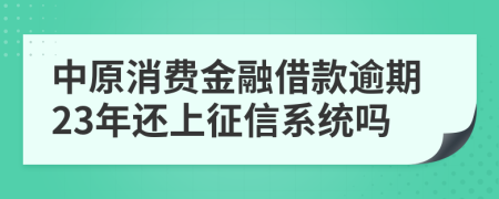 中原消费金融借款逾期23年还上征信系统吗