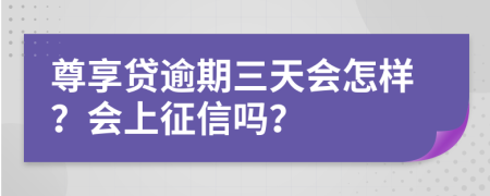 尊享贷逾期三天会怎样？会上征信吗？