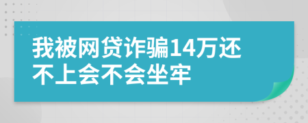 我被网贷诈骗14万还不上会不会坐牢