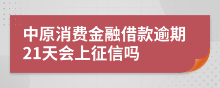 中原消费金融借款逾期21天会上征信吗