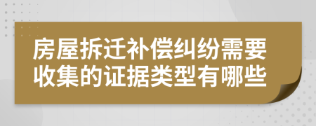 房屋拆迁补偿纠纷需要收集的证据类型有哪些