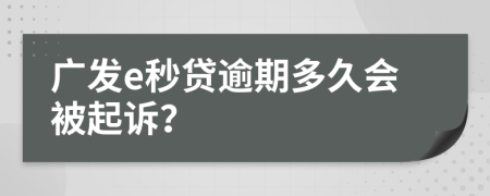 广发e秒贷逾期多久会被起诉？