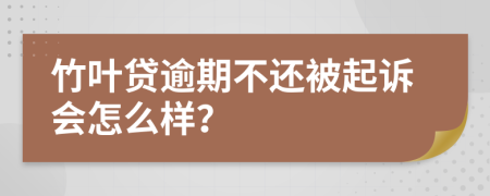 竹叶贷逾期不还被起诉会怎么样？