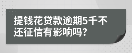 提钱花贷款逾期5千不还征信有影响吗？