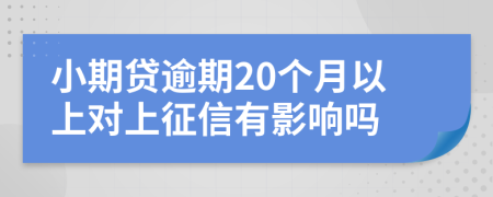 小期贷逾期20个月以上对上征信有影响吗