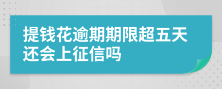 提钱花逾期期限超五天还会上征信吗