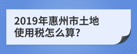 2019年惠州市土地使用税怎么算?