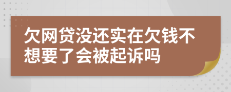 欠网贷没还实在欠钱不想要了会被起诉吗