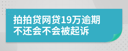 拍拍贷网贷19万逾期不还会不会被起诉