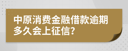 中原消费金融借款逾期多久会上征信？