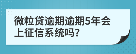 微粒贷逾期逾期5年会上征信系统吗？