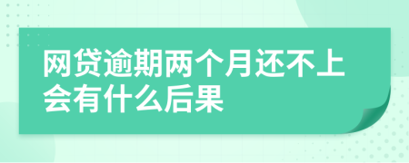 网贷逾期两个月还不上会有什么后果