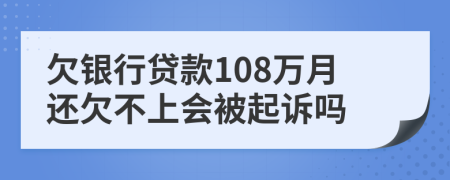 欠银行贷款108万月还欠不上会被起诉吗