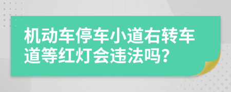 机动车停车小道右转车道等红灯会违法吗？