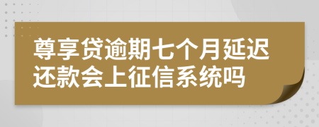 尊享贷逾期七个月延迟还款会上征信系统吗