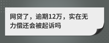 网贷了，逾期12万，实在无力偿还会被起诉吗