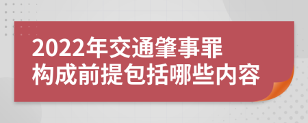 2022年交通肇事罪构成前提包括哪些内容