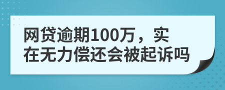 网贷逾期100万，实在无力偿还会被起诉吗