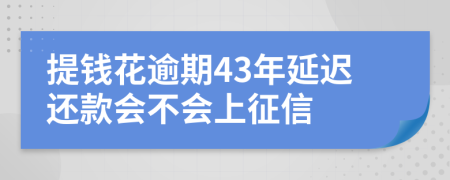 提钱花逾期43年延迟还款会不会上征信