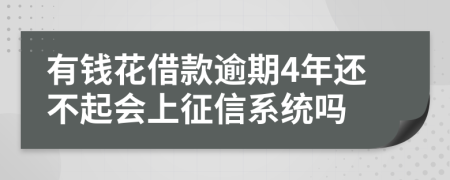 有钱花借款逾期4年还不起会上征信系统吗