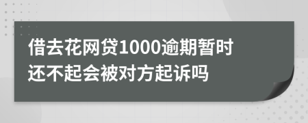 借去花网贷1000逾期暂时还不起会被对方起诉吗