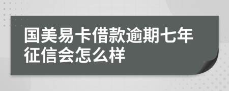 国美易卡借款逾期七年征信会怎么样