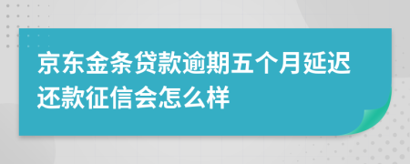 京东金条贷款逾期五个月延迟还款征信会怎么样