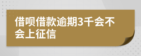 借呗借款逾期3千会不会上征信