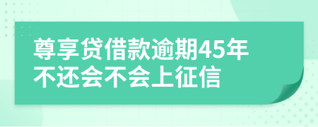 尊享贷借款逾期45年不还会不会上征信