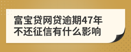 富宝贷网贷逾期47年不还征信有什么影响