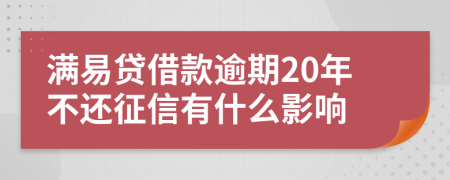 满易贷借款逾期20年不还征信有什么影响