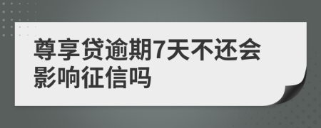 尊享贷逾期7天不还会影响征信吗
