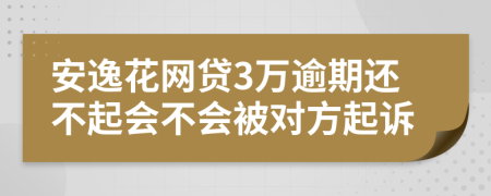 安逸花网贷3万逾期还不起会不会被对方起诉