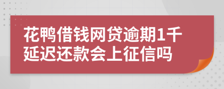 花鸭借钱网贷逾期1千延迟还款会上征信吗