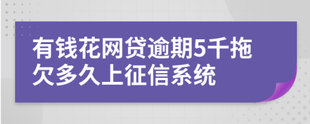 有钱花网贷逾期5千拖欠多久上征信系统