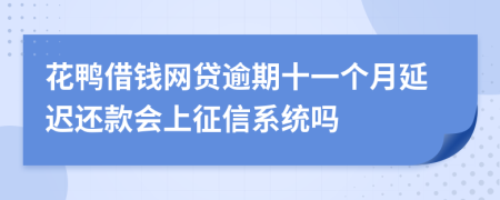 花鸭借钱网贷逾期十一个月延迟还款会上征信系统吗