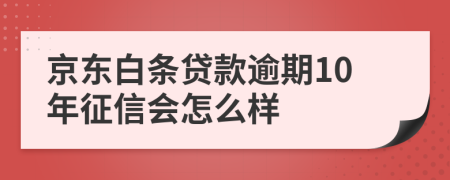 京东白条贷款逾期10年征信会怎么样