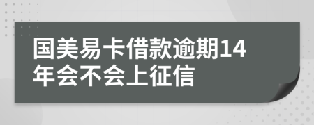 国美易卡借款逾期14年会不会上征信