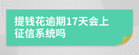 提钱花逾期17天会上征信系统吗