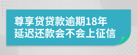 尊享贷贷款逾期18年延迟还款会不会上征信