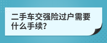 二手车交强险过户需要什么手续？