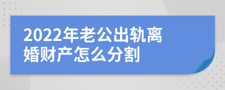 2022年老公出轨离婚财产怎么分割