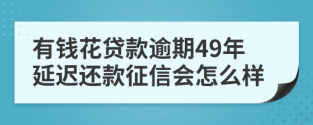 有钱花贷款逾期49年延迟还款征信会怎么样