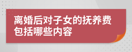 离婚后对子女的抚养费包括哪些内容