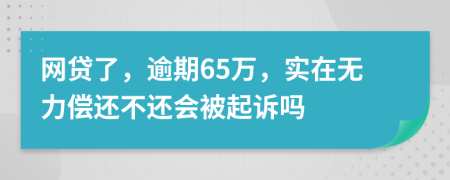 网贷了，逾期65万，实在无力偿还不还会被起诉吗