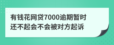 有钱花网贷7000逾期暂时还不起会不会被对方起诉