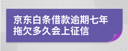 京东白条借款逾期七年拖欠多久会上征信