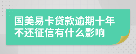 国美易卡贷款逾期十年不还征信有什么影响