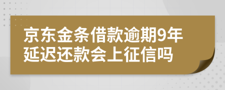 京东金条借款逾期9年延迟还款会上征信吗